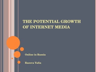 THE POTENTIAL GROWTH OF INTERNET MEDIA Online in Russia Razova Yulia 