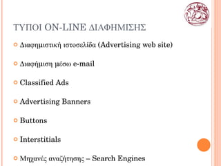 ΤΥΠΟΙ  ON - LINE  ΔΙΑΦΗΜΙΣΗΣ Διαφημιστική ιστοσελίδα ( Advertising web site ) Διαφήμιση   μέσω   e - mail Classified Ads Advertising Banners  Buttons Interstitials Μηχανές   αναζήτησης  –  Search Engines 