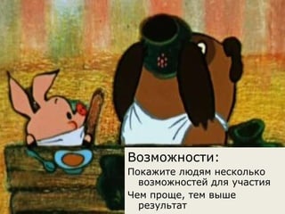 Возможности: Покажите людям несколько возможностей для участия Чем проще, тем выше результат 