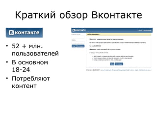 Краткий обзор Вконтакте 52 + млн. пользователей В основном 18-24 Потребляют контент 