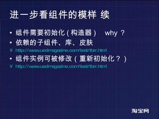 进一步看组件的模样 续 组件需要初始化 ( 构造器 ) why ？ 依赖的子组件、库、皮肤 http://www.uedmagazine.com/test/tbrr.html   组件实例可被修改（重新初始化？） http://www.uedmagazine.com/test/tbrr.html   