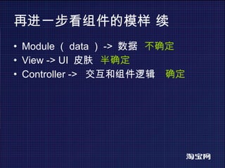 再进一步看组件的模样 续 Module （ data ） ->  数据  不确定 View -> UI  皮肤  半确定 Controller ->  交互和组件逻辑  确定 