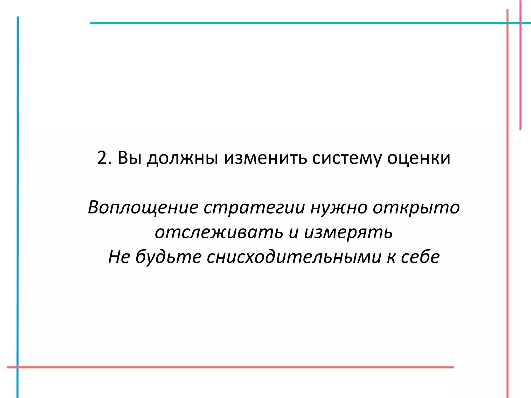 2. Вы должны изменить систему оценки Воплощение стратегии нужно открыто отслеживать и измерять Не будьте снисходительными к себе 