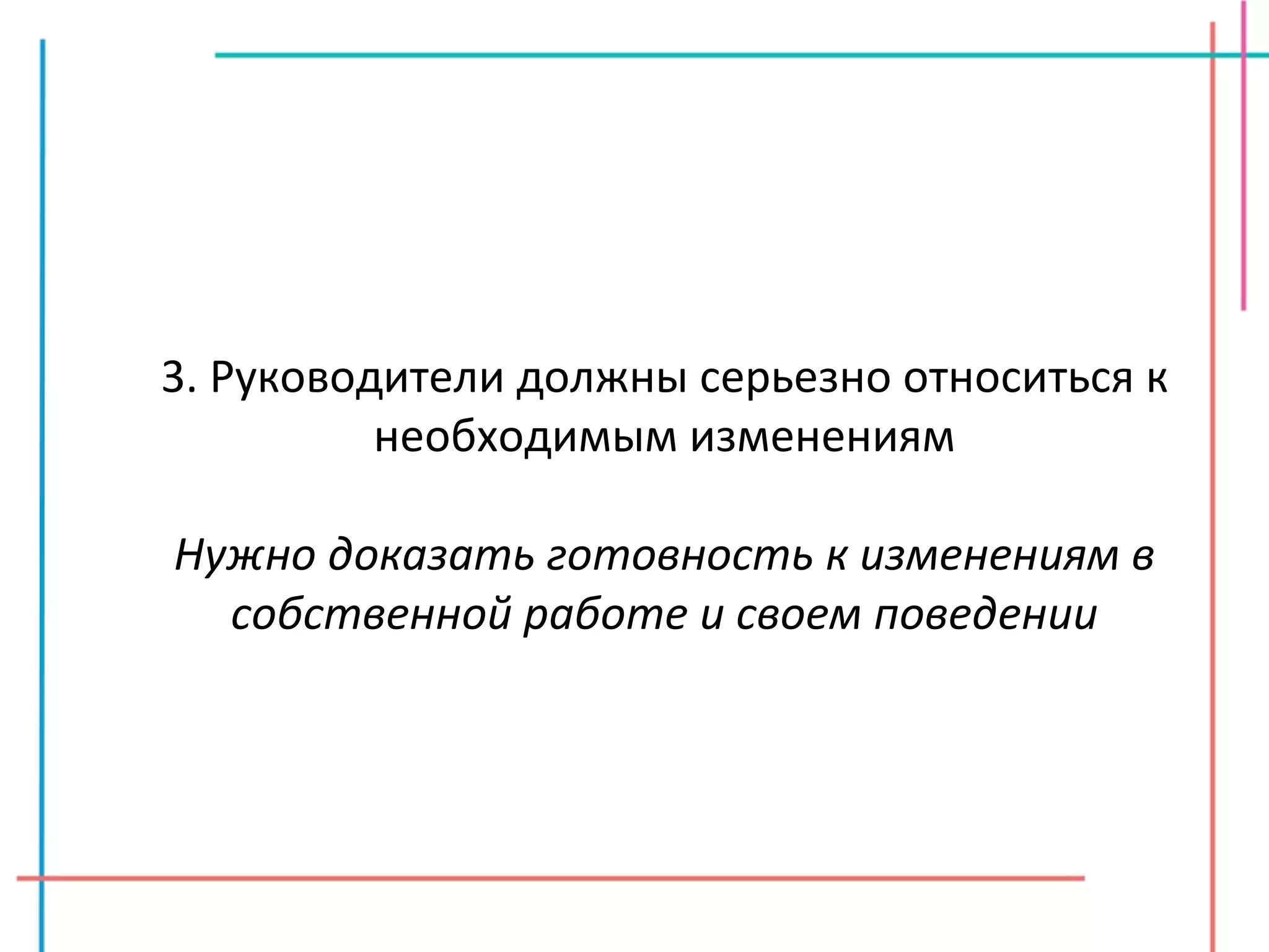 3. Руководители должны серьезно относиться к необходимым изменениям Нужно доказать готовность к изменениям в собственной работе и своем поведении 