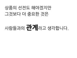 상품의 선전도 해야겠지만
그것보다 더 중요한 것은


사람들과의 괶계라고 생각니다.
 