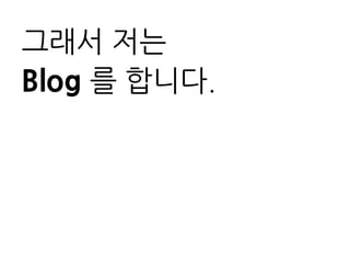 그래서 저는
Blog 를 니다.
 