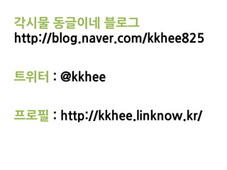 각시물 동글이네 블로그
http://blog.naver.com/kkhee825


트위터 : @kkhee


프로필 : http://kkhee.linknow.kr/
 