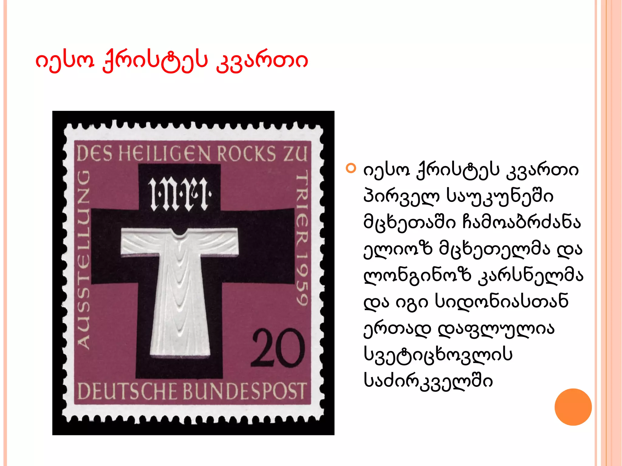 იესო ქრისტეს კვართი იესო ქრისტეს კვართი პირველ საუკუნეში მცხეთაში ჩამოაბრძანა ელიოზ მცხეთელმა და ლონგინოზ კარსნელმა და იგი სიდონიასთან ერთად დაფლულია სვეტიცხოვლის საძირკველში 