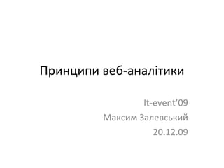 Принципи веб-аналітики It-event’09 Максим Залевський 20.12.09 