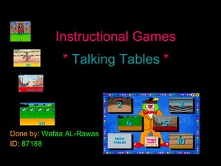 Instructional Games   *  Talking Tables   *   Done by:   Wafaa AL-Rawas ID:   87188 