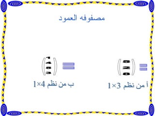 مصفوفه العمود   فمثلاً أ= هى مصفوفه تتكون من عمود واحد و أى عدد من الصفوف 5 2 8 ب= (  ) 1 4 5 3 أ من نظم 3×1 ب من نظم 4×1 (  ) 
