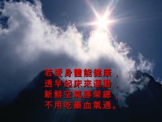 若愛身體能健康， 透早起床來運動， 新鮮空氣勝榮總， 不用吃藥血氣通。 