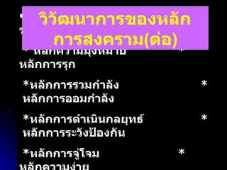 พ . ศ .  ๒๕๒๔   -  กองทัพสหรัฐฯ  ๙ ข้อ *  หลักความมุ่งหมาย  *   หลักการรุก  * หลักการรวมกำลัง  *  หลักการออมกำลัง  * หลักการดำเนินกลยุทธ์  *  หลักการระวังป้องกัน * หลักการจู่โจม    *  หลักความง่าย *  หลักเอกภาพในการบังคับบัญชา วิวัฒนาการของหลักการสงคราม ( ต่อ ) 