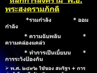 หลักการสงคราม  พ . อ .  พระสงครามภักดี * รวมกำลัง  *  ออมกำลัง  *  ความฉับพลัน  *  ความคล่องแคล่ว  *  ทำการเป็นเบี้ยบน *  การระวังป้องกัน พ . ศ .  ๒๔๙๒ ใช้ของ สหรัฐฯ  +  การต่อสู้เบ็ดเสร็จ ( ๒๘ ) =  ๑๐ ข้อ 