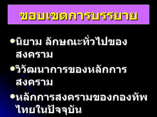 ขอบเขตการบรรยาย นิยาม ลักษณะทั่วไปของสงคราม วิวัฒนาการของหลักการสงคราม หลักการสงครามของกองทัพไทยในปัจจุบัน 