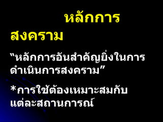หลักการสงคราม  “ หลักการอันสำคัญยิ่งในการดำเนินการสงคราม” * การใช้ต้องเหมาะสมกับแต่ละสถานการณ์ 