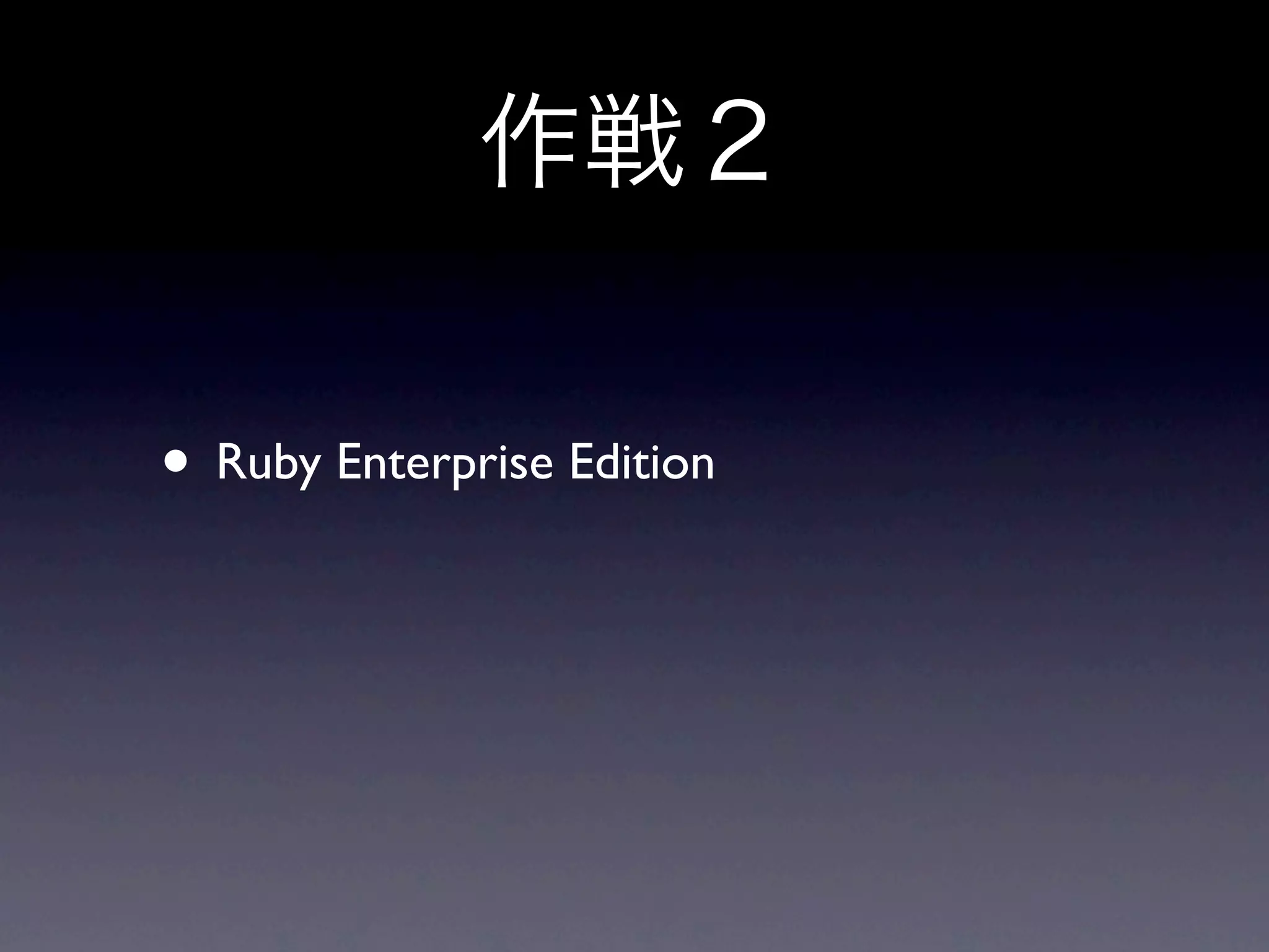• Ruby Enterprise Edition
 