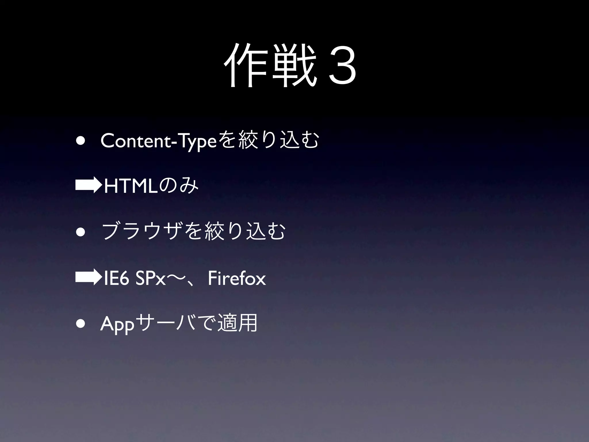 • Content-Type
➡HTML
•
➡IE6 SPx Firefox
• App
 