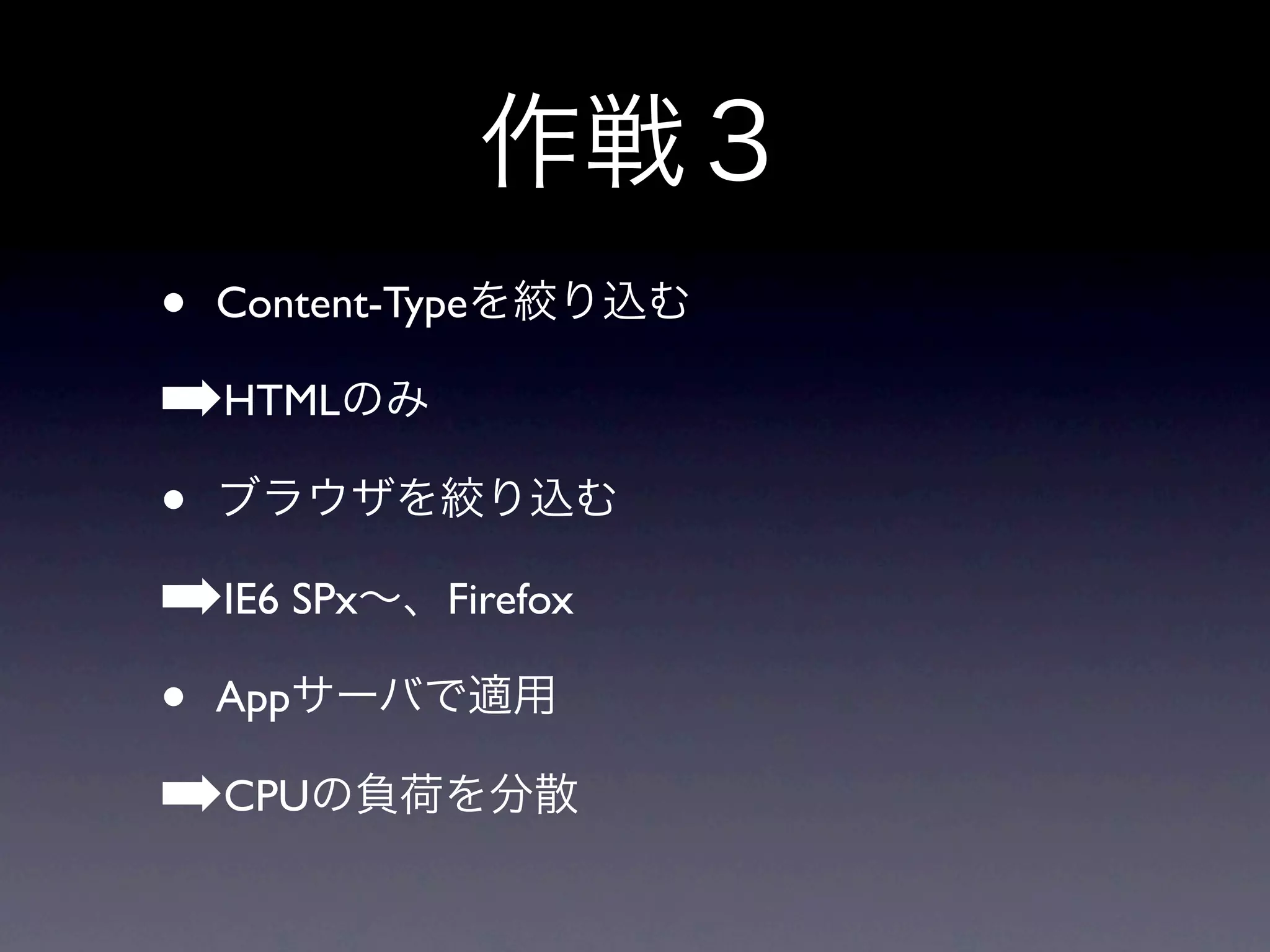 • Content-Type
➡HTML
•
➡IE6 SPx Firefox
• App
➡CPU
 
