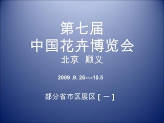 第七届 中国花卉博览会 北京  顺义 部分省市区展区 [ 一 ] 2009 .9. 26----10.5 