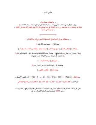 ‫. خبٌص اٌىؾف‬



                                   ‫-: ِالدظبد ٘بِخ جذً -‬
                                     ‫ا‬
        ‫. يجت ػٍيىُ ػًّ اٌىؾف اٌؽجٝ ٚخزّٗ ثخزُ إٌمبثخ اٌفشػيخ لجً اٌىؾف ٚثؼذ اٌىؾف -1‬
‫إلٔىُ ٌٛ ِخزّزٛػ أٜ خزُ ظشٚسٜ ِٓ إٌمبثخ اٌفشػيخ ٘زذفغ ػٍٝ وً خزُ ٔبلص 01 جٕيٗ فٝ إٌمبثخ -‬
                                      ‫. اٌشئيغيخ فٝ ِصش‬

                                    ‫------------------------‬

               ‫-: دبدؽٍىُ دٛاٌٝ وذٖ اٌّجبٌغ اٌّغزذمخ ألعزخشاط وبسٔيخ إٌمبثخ - *‬

                              ‫. جٕيٗ 0021 : ِصبسيف اٌىبسٔيخ -1‬

     ‫. جٕيٗ 2 : ) ٌٍزوٛس فمػ ( . ) ٌّٓ يّٙٗ االِش ( ؽٙبدح رذذيذ ِٛلفه ِٓ اٌخذِخ اٌؼغىشيخ -2‬

 ‫( ٚوً ؽٙبدح صيبدح دبرضٚد ػٍيٙب ِجٍغ 51 جٕيًٙ , جٕيٙب ٌٍؾٙبدح اٌٛادذح 01.14 : اٌؾٙبدح اٌّؤلزخ -3‬
                                            ‫ً‬       ‫ب‬
                         ‫. ) ؼبثغ ثـ 5 جٕيٙبد ٚسعُ اٌؾٙبدح ػؾشح جٕيٙبد‬

                                 ‫. جٕيًٙ 02 : ؽٙبدح اٌزأِيٕبد -4‬
                                                         ‫ب‬

                         ‫. جٕيٗ 05.3 : ؽٙبدح اٌزذشوبد ِٓ اٌجٛاصاد -5‬

                                ‫. جٕيٗ 52.33 : اٌىؾف اٌؽجٝ -6‬


 ‫. جٕيٗ ٌٍزوٛس 58.9921 = 52.33 + 05.3 + 02 + 01.14 + 2 + 0021 : إرْ اٌٍّجغ اإلجّبٌٝ -‬

   ‫. جٕيٗ ٌإلٔبس 58.7921 = 52.33 + 05.3 + 02 + 01.14 + 0021 : إرْ اٌٍّجغ اإلجّبٌٝ -‬


 ‫يؼٕٝ رمشيجً وذٖ اٌّصبسيف اٌغبثمخ ٚ ِصبسيف اٌّٛاصالد ٌّب رغبفش اٌمب٘شح ٚرشجغ ٚ ِصبسيف -‬
                                                                            ‫ب‬
                    ‫. جٕيٗ 5731 أخشٜ دبيجمٝ اٌّجٍغ اإلجّبٌٝ دٛاٌٝ‬
 