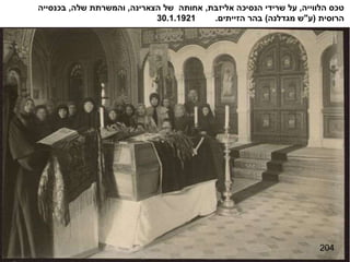 204 טכס הלווייה ,  על שרידי הנסיכה אליזבת ,  אחותה  של הצארינה ,  והמשרתת שלה ,  בכנסייה הרוסית  ( ע " ש מגדלנה )  בהר הזייתים .  30.1.1921 