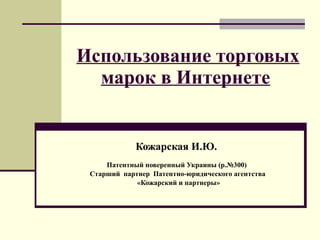 Использование торговых марок в Интернете   Кожарская И.Ю.  Патентный поверенный Украины   (р.№300)   Старший  партнер   Патентно-юридического агентства «Кожарский и партнеры» 