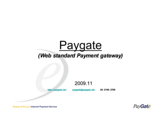 Paygate
                      (Web standard Payment gateway)




                                                          2009.11
                               http:/ / paygate.net .   paygate@paygate.net .   02- 2140-
                                                                                02- 2140- 2700




Simple & Secure Internet Payment Service
 