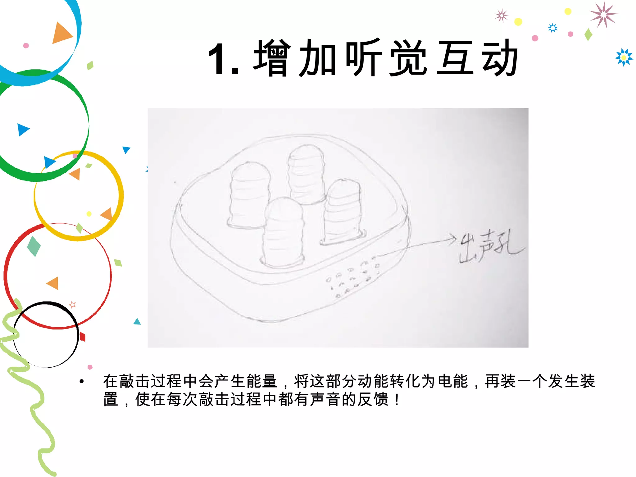 1. 增加听觉互动 在敲击过程中会产生能量，将这部分动能转化为电能，再装一个发生装置，使在每次敲击过程中都有声音的反馈！ 