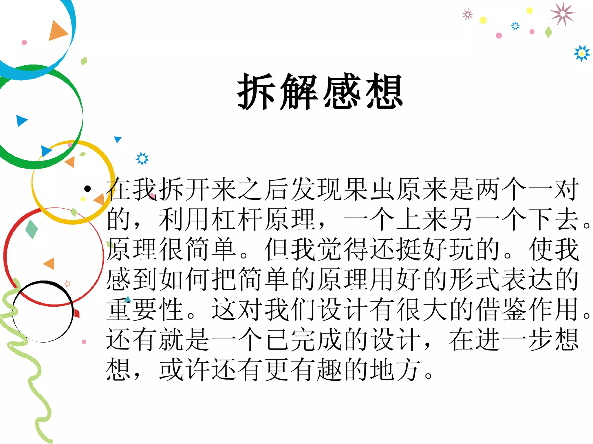 拆解感想 在我拆开来之后发现果虫原来是两个一对的，利用杠杆原理，一个上来另一个下去。原理很简单。但我觉得还挺好玩的。使我感到如何把简单的原理用好的形式表达的重要性。这对我们设计有很大的借鉴作用。还有就是一个已完成的设计，在进一步想想，或许还有更有趣的地方。 