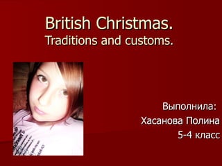 British Christmas. Traditions and customs. Выполнила:  Хасанова Полина 5-4 класс 