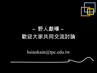 ~ 野人獻曝 ~ 歡迎大家共同交流討論 [email_address] 