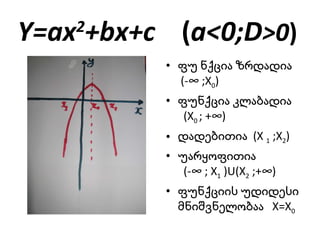 Y=ax 2 +bx+c  ( a<0;D >0 ) ფუ   ნქცია ზრდადია   (- ∞  ;X 0 ) ფუნქცია კლაბადია   (X 0  ; + ∞ ) დადებითია   (X  1  ;X 2 ) უარყოფითია   (- ∞  ; X 1  )U(X 2  ;+ ∞ ) ფუნქციის უდიდესი მნიშვნელობაა   X=X 0 