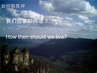 我们应该如何活 ? How then should we live? 如何敬畏神 