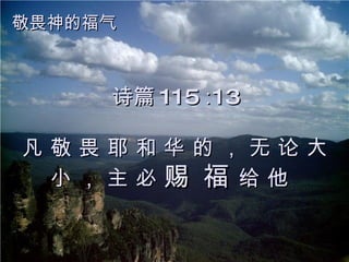 诗篇 115 ∶13 凡 敬 畏 耶 和 华 的 ， 无 论 大 小 ， 主 必  赐 福  给 他   敬畏神的福气 