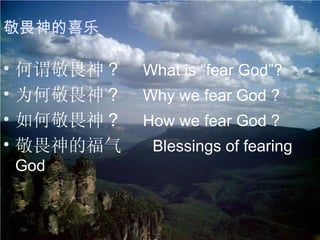 何谓敬畏神 ?  What is “fear God”? 为何敬畏神 ?  Why we fear God ? 如何敬畏神 ?  How we fear God ? 敬畏神的福气  Blessings of fearing God  敬畏神的喜乐 