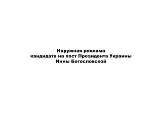 Наружная реклама
кандидата на пост Президента Украины
         Инны Богословской
 