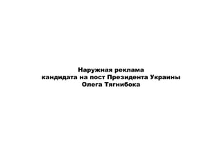 Наружная реклама
кандидата на пост Президента Украины
           Олега Тягнибока
 