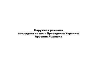 Наружная реклама
кандидата на пост Президента Украины
          Арсения Яценюка
 