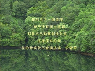 我明白了一個道理， 幾乎所有瑞士家庭 都靠自己勤奮創造財富， 這樣掙來的錢 花的時候就不會講排場、求奢華。 