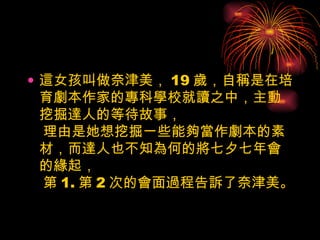 這女孩叫做奈津美， 19 歲，自稱是在培育劇本作家的專科學校就讀之中，主動挖掘達人的等待故事，  理由是她想挖掘一些能夠當作劇本的素材，而達人也不知為何的將七夕七年會的緣起，  第 1. 第 2 次的會面過程告訴了奈津美。　  