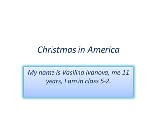 Christmas in America My name is Vasilina Ivanova, me 11 years, I am in class 5-2. 