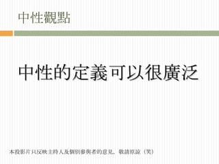 中性觀點中性的定義可以很廣泛本投影片只反映主持人及個別參與者的意見，敬請原諒（笑）
