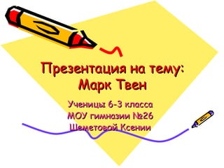 Презентация на тему: Марк Твен Ученицы 6-3 класса МОУ гимназии №26 Шеметовой Ксении 