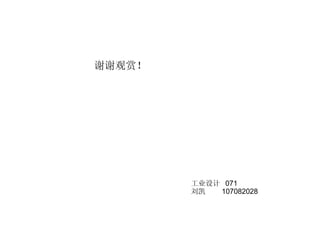 谢谢观赏！ 工业设计  071 刘凯  107082028 