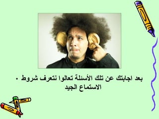 بعد اجابتك عن تلك الأسئلة تعالوا نتعرف شروط الاستماع الجيد  