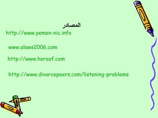 المصادر http://www.yemen-nic.info     http:// www.horoof.com   www.alaws2006.com   http:// www.divorcepeers.com /listening-problems   