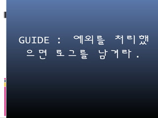 GUIDE : 예외를 처리했으
면 로그를 남겨라.
 