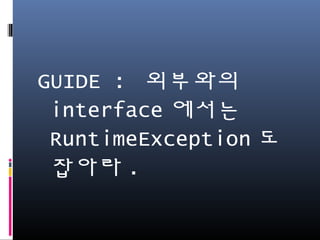 GUIDE : 외부와의
interface에서는
RuntimeException도 잡
아라.
 