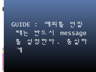 GUIDE : 예외를 던질 때
는 반드시 message를
설정한다. 충실하게
 